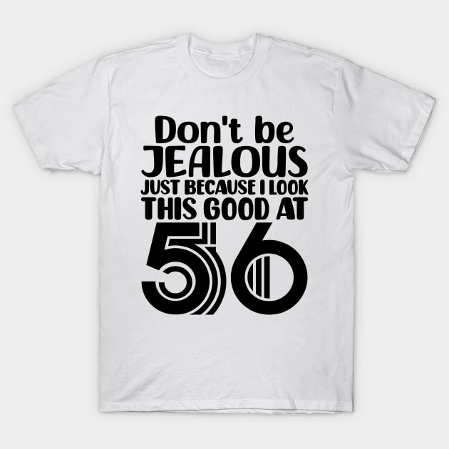 Don't Be Jealous Just Because I look This Good At 56 T-Shirt by colorsplash